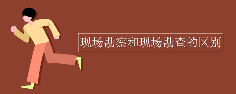 leyu手机版登录入口现场勘察和现场勘查的区别(图1)